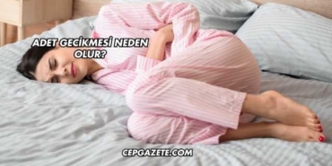 Adet Gecikmesi Neden Olur?