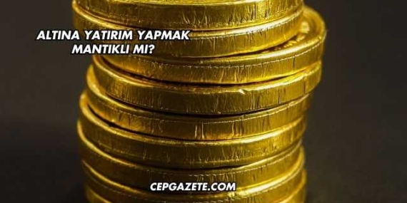 Altına Yatırım Yapmak Mantıklı mı?