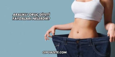 Aralıklı Oruç Diyeti Faydaları Nelerdir?