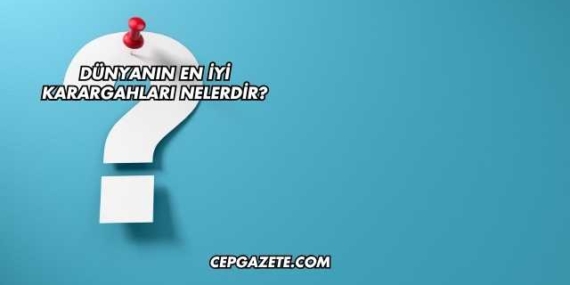 Dünyanın En İyi Karargahları Nelerdir?
