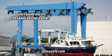 Dünyanın En İyi Tersaneleri Nelerdir?