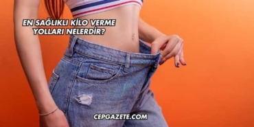 En Sağlıklı Kilo Verme Yolları Nelerdir?