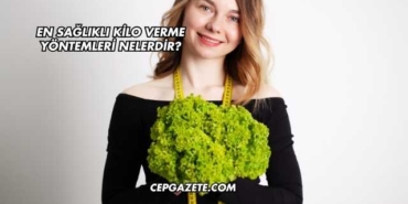 En Sağlıklı Kilo Verme Yöntemleri Nelerdir?