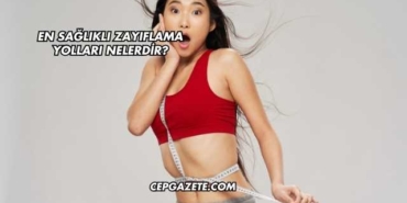 En Sağlıklı Zayıflama Yolları Nelerdir?