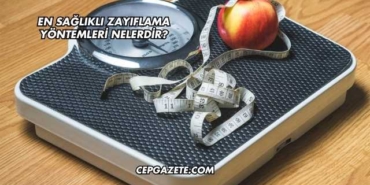 En Sağlıklı Zayıflama Yöntemleri Nelerdir?