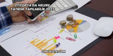 Etiyopya'da Nelere Yatırım Yapılabilir 2025