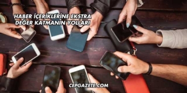 Haber İçeriklerine Ekstra Değer Katmanın Yolları