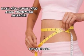 Nasıl Kilo Alınır? Kilo Alma Yöntemleri Nelerdir?