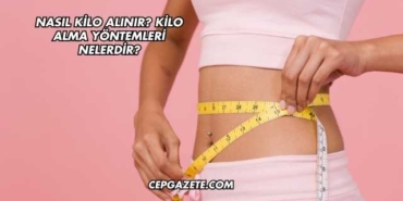 Nasıl Kilo Alınır? Kilo Alma Yöntemleri Nelerdir?