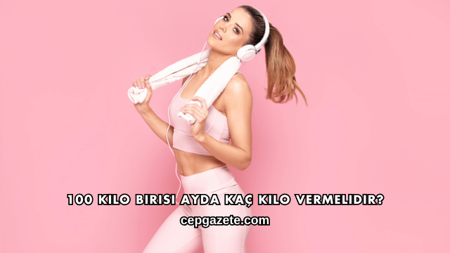 100 Kilo Birisi Ayda Kaç Kilo Vermelidir