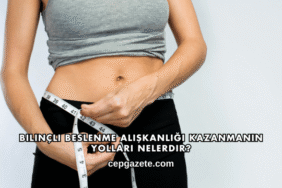 Bilinçli Beslenme Alışkanlığı Kazanmanın Yolları Nelerdir?