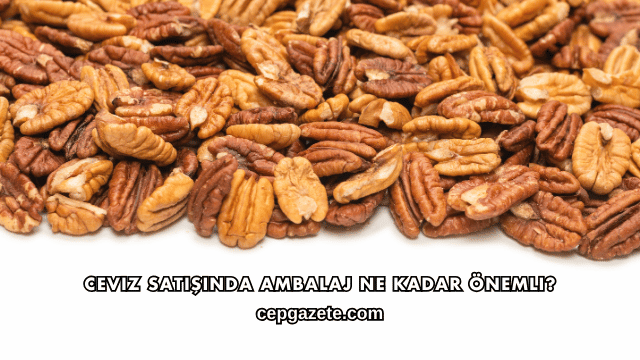 Ceviz Satışında Ambalaj Ne Kadar Önemli?