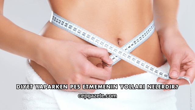 Diyet Yaparken Pes Etmemenin Yolları Nelerdir