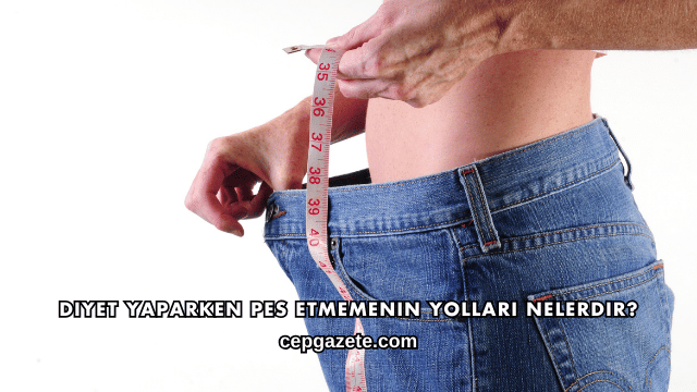 Diyet Yaparken Pes Etmemenin Yolları Nelerdir