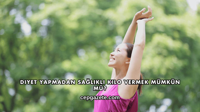 Diyet Yapmadan Sağlıklı Kilo Vermek Mümkün mü?