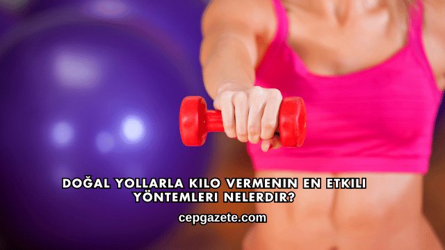 Doğal Yollarla Kilo Vermenin En Etkili Yöntemleri Nelerdir?