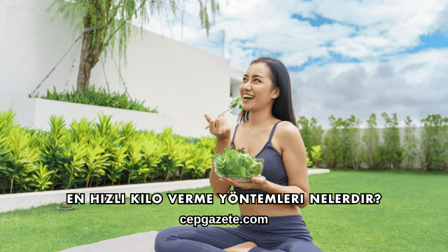 En Hızlı Kilo Verme Yöntemleri Nelerdir?