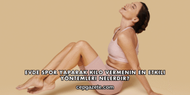 Evde Spor Yaparak Kilo Vermenin En Etkili Yöntemleri Nelerdir?