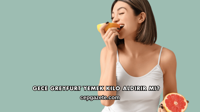 Gece Greyfurt Yemek Kilo Aldırır mı?