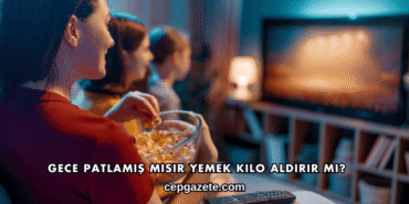 Gece Patlamış Mısır Yemek Kilo Aldırır mı?