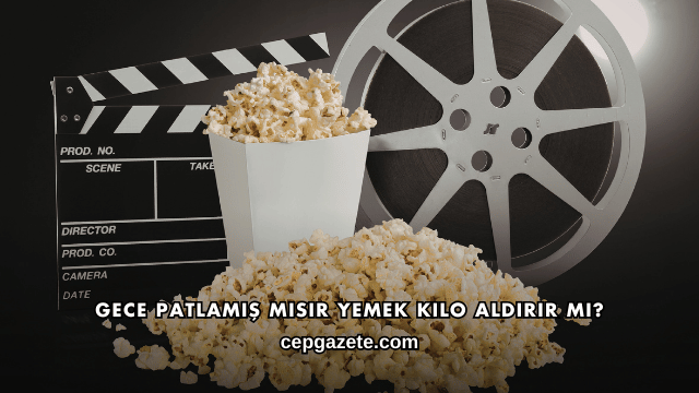 Gece Patlamış Mısır Yemek Kilo Aldırır mı?