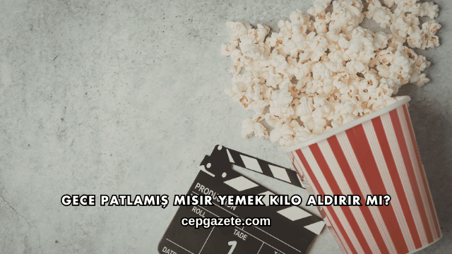 Gece Patlamış Mısır Yemek Kilo Aldırır mı?