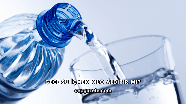 Gece Su İçmek Kilo Aldırır mı?