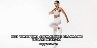 Gece Yemek Yeme Alışkanlığını Bırakmanın Yolları Nelerdir?