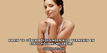 Karın ve Göbek Bölgesinden Kilo Vermenin En Etkili Yolları Nelerdir?