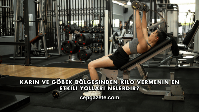 Karın ve Göbek Bölgesinden Kilo Vermenin En Etkili Yolları Nelerdir?
