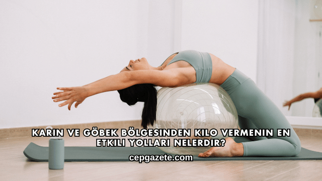 Karın ve Göbek Bölgesinden Kilo Vermenin En Etkili Yolları Nelerdir?