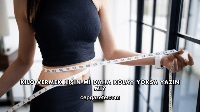 Kilo Vermek Kışın mı Daha Kolay Yoksa Yazın mı?