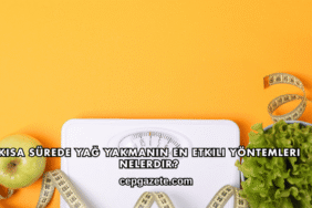 Kısa Sürede Yağ Yakmanın En Etkili Yöntemleri Nelerdir?