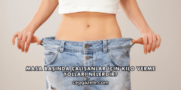 Masa Başında Çalışanlar İçin Kilo Verme Yolları Nelerdir?