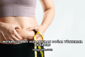 Metabolizmayı Hızlandıran Doğal Yöntemler Nelerdir?