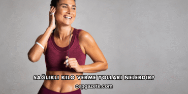Sağlıklı Kilo Verme Yolları Nelerdir?