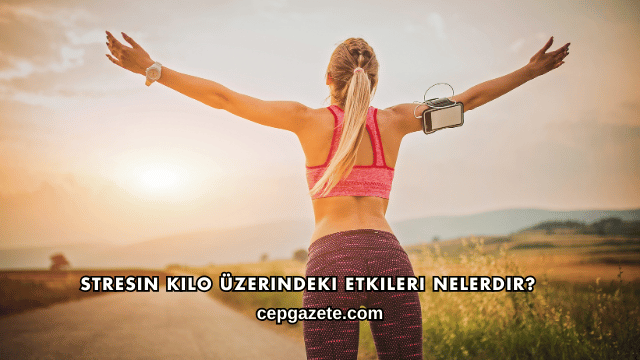 Stresin Kilo Üzerindeki Etkileri Nelerdir?