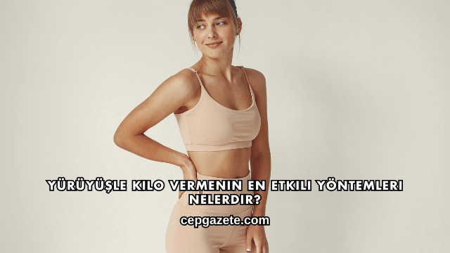 Yürüyüşle Kilo Vermenin En Etkili Yöntemleri Nelerdir?